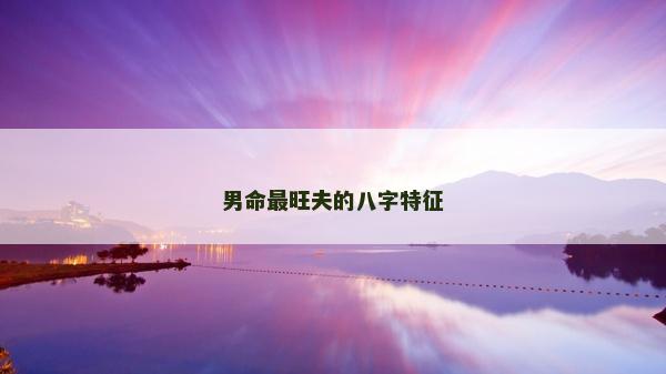 男命最旺夫的八字特征