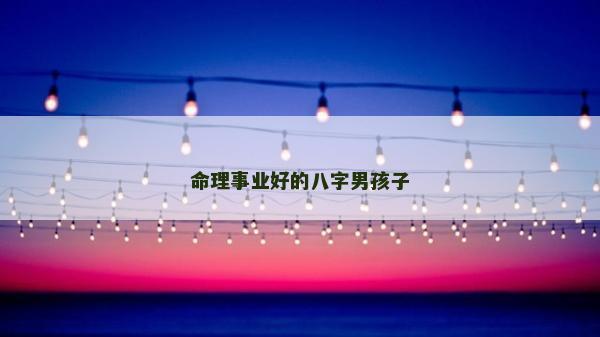 命理事业好的八字男孩子