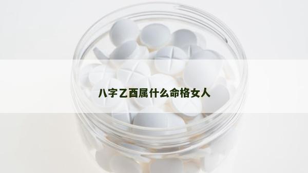 八字乙酉属什么命格女人