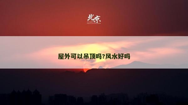 屋外可以吊顶吗?风水好吗