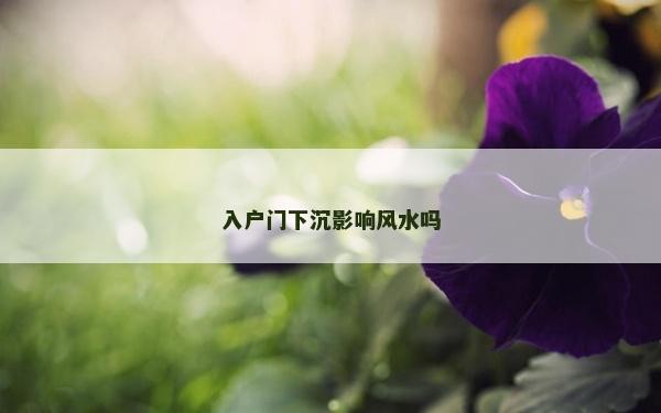 入户门下沉影响风水吗