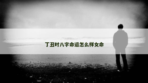 丁丑时八字命运怎么样女命