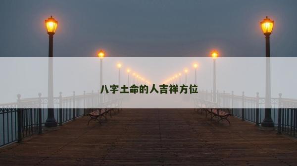 八字土命的人吉祥方位