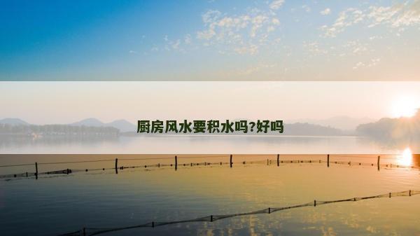 厨房风水要积水吗?好吗