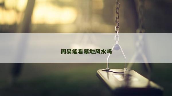 周易能看墓地风水吗