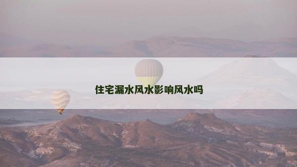 住宅漏水风水影响风水吗