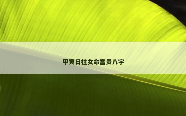 甲寅日柱女命富贵八字
