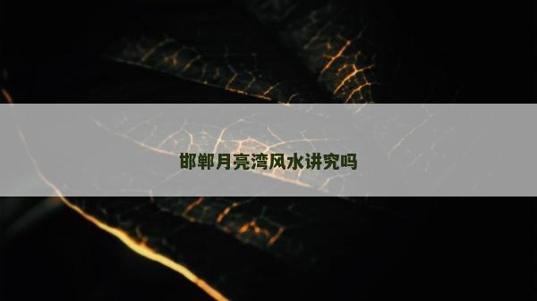 邯郸月亮湾风水讲究吗
