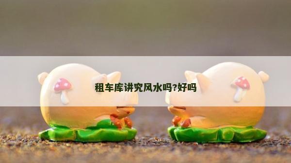 租车库讲究风水吗?好吗