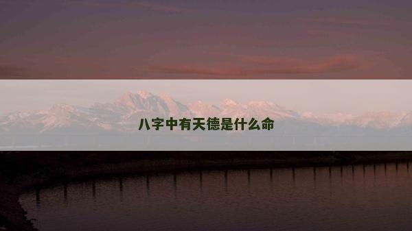八字中有天德是什么命