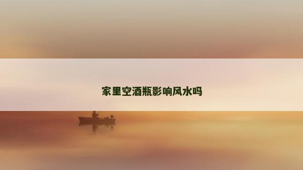 家里空酒瓶影响风水吗