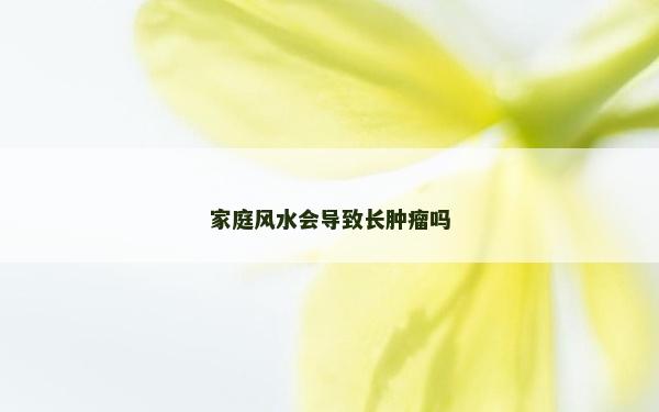 家庭风水会导致长肿瘤吗