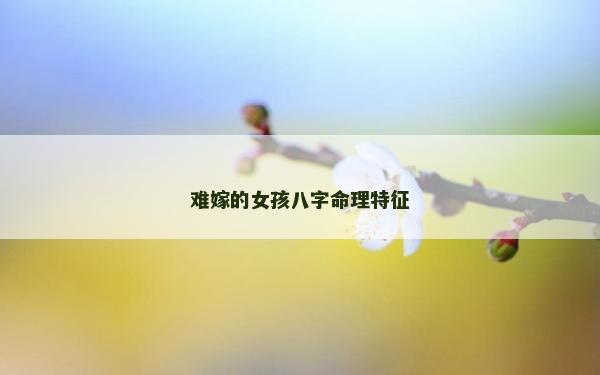 难嫁的女孩八字命理特征