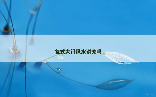 复式大门风水讲究吗