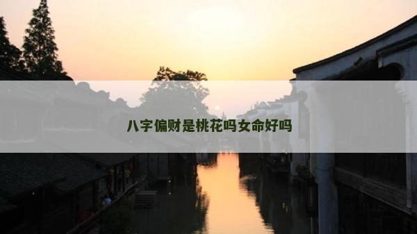 八字偏财是桃花吗女命好吗