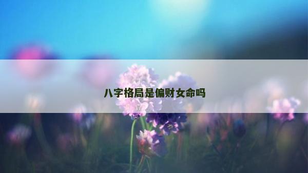 八字格局是偏财女命吗