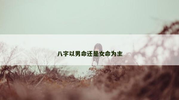八字以男命还是女命为主
