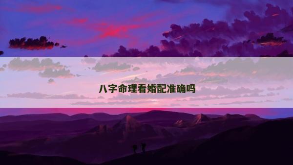 八字命理看婚配准确吗