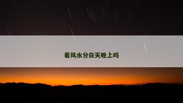看风水分白天晚上吗