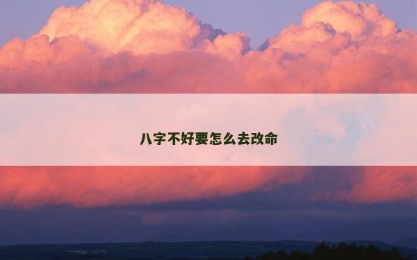 八字不好要怎么去改命
