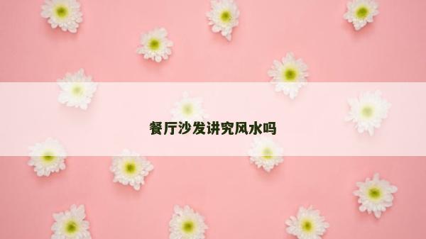 餐厅沙发讲究风水吗