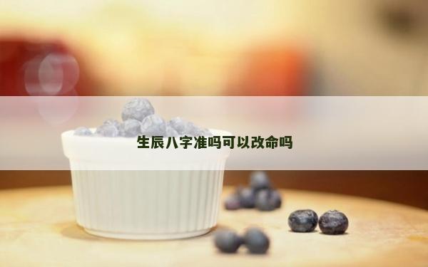 生辰八字准吗可以改命吗