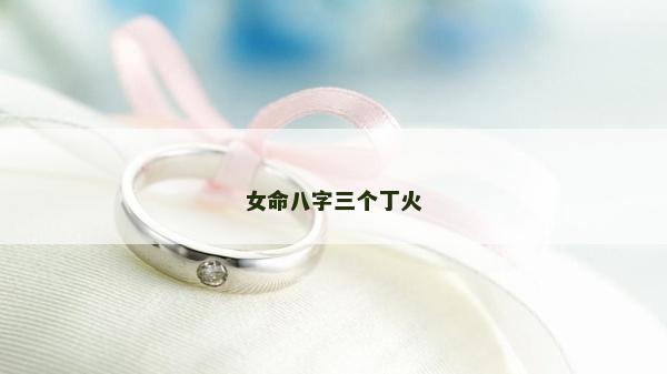 女命八字三个丁火
