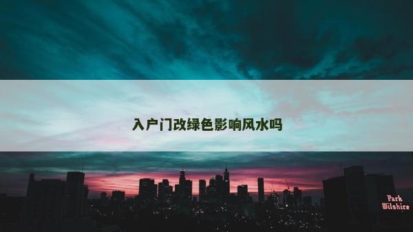 入户门改绿色影响风水吗
