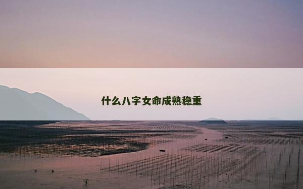 什么八字女命成熟稳重