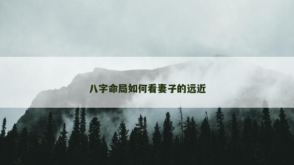 八字命局如何看妻子的远近