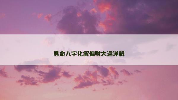 男命八字化解偏财大运详解