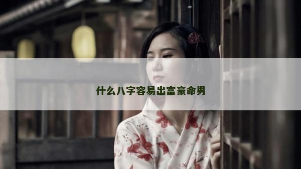 什么八字容易出富豪命男