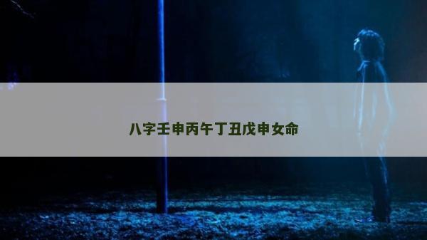 八字壬申丙午丁丑戊申女命