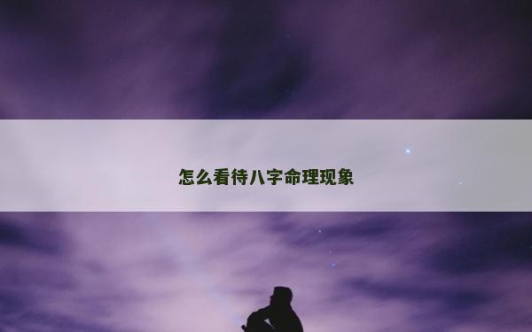 怎么看待八字命理现象