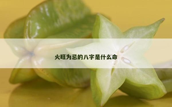 火旺为忌的八字是什么命