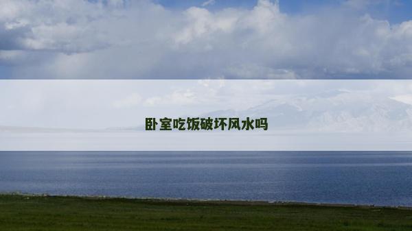 卧室吃饭破坏风水吗