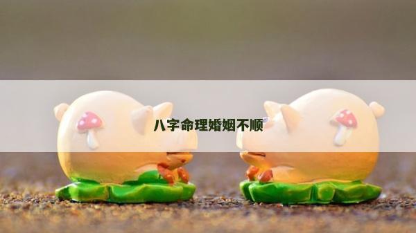 八字命理婚姻不顺