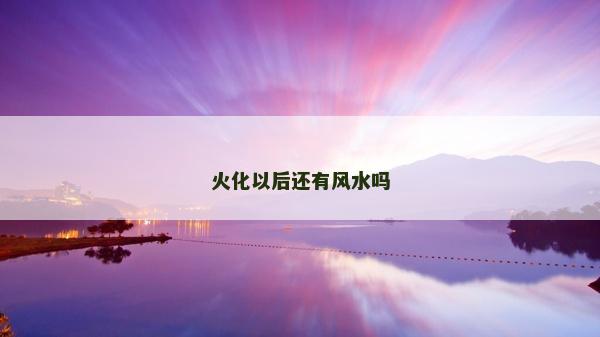 火化以后还有风水吗