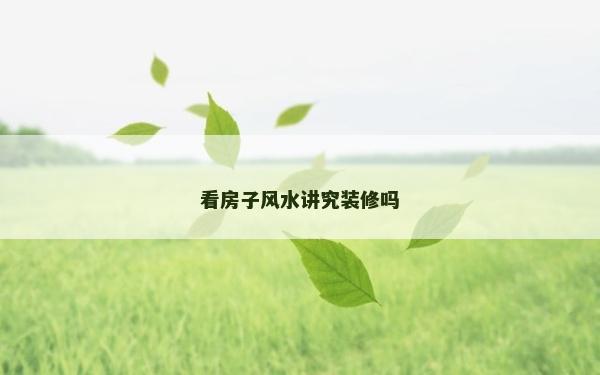 看房子风水讲究装修吗