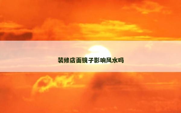 装修店面镜子影响风水吗