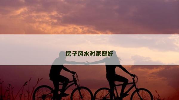 房子风水对家庭好