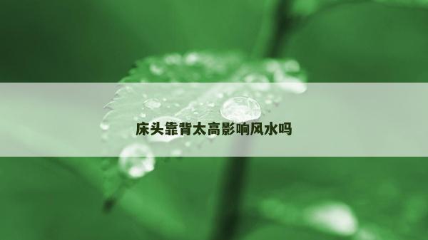 床头靠背太高影响风水吗