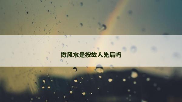 做风水是按故人先后吗