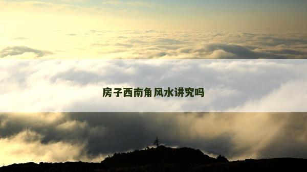 房子西南角风水讲究吗