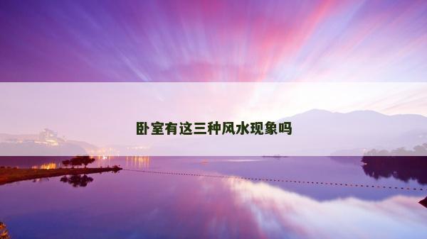 卧室有这三种风水现象吗