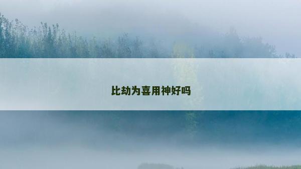 比劫为喜用神好吗
