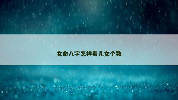 女命八字怎样看儿女个数