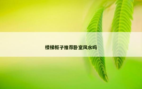 楼梯柜子推荐卧室风水吗