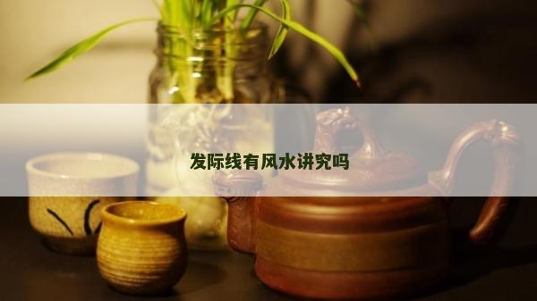 发际线有风水讲究吗