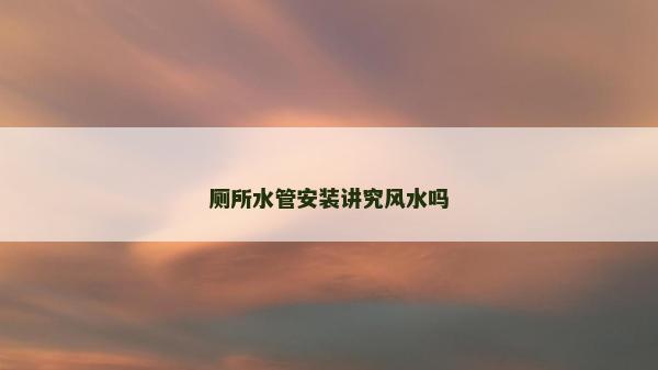 厕所水管安装讲究风水吗